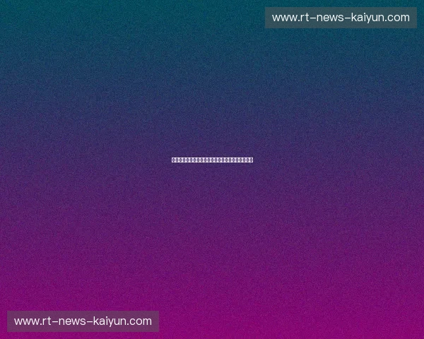 开云体育中超资讯：尽享足球盛宴，掌握最新动态！